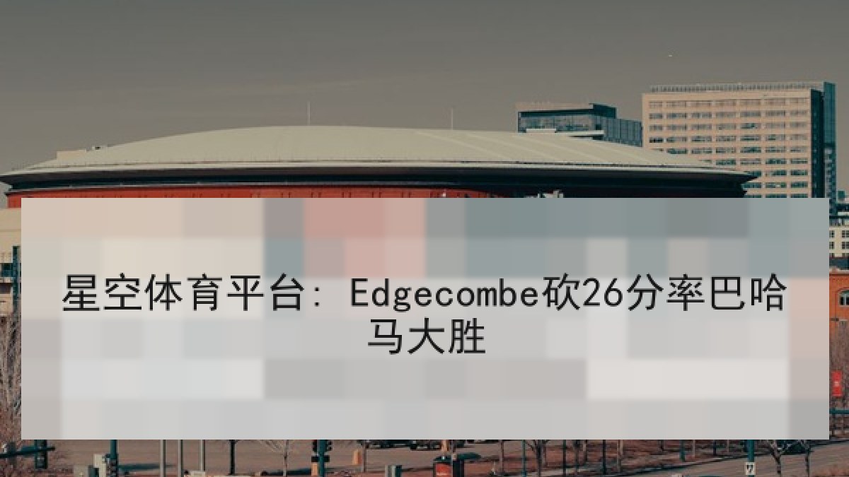 星空体育平台: Edgecombe砍26分率巴哈马大胜 星空体育平台: Edgecombe砍26分率巴哈马大胜