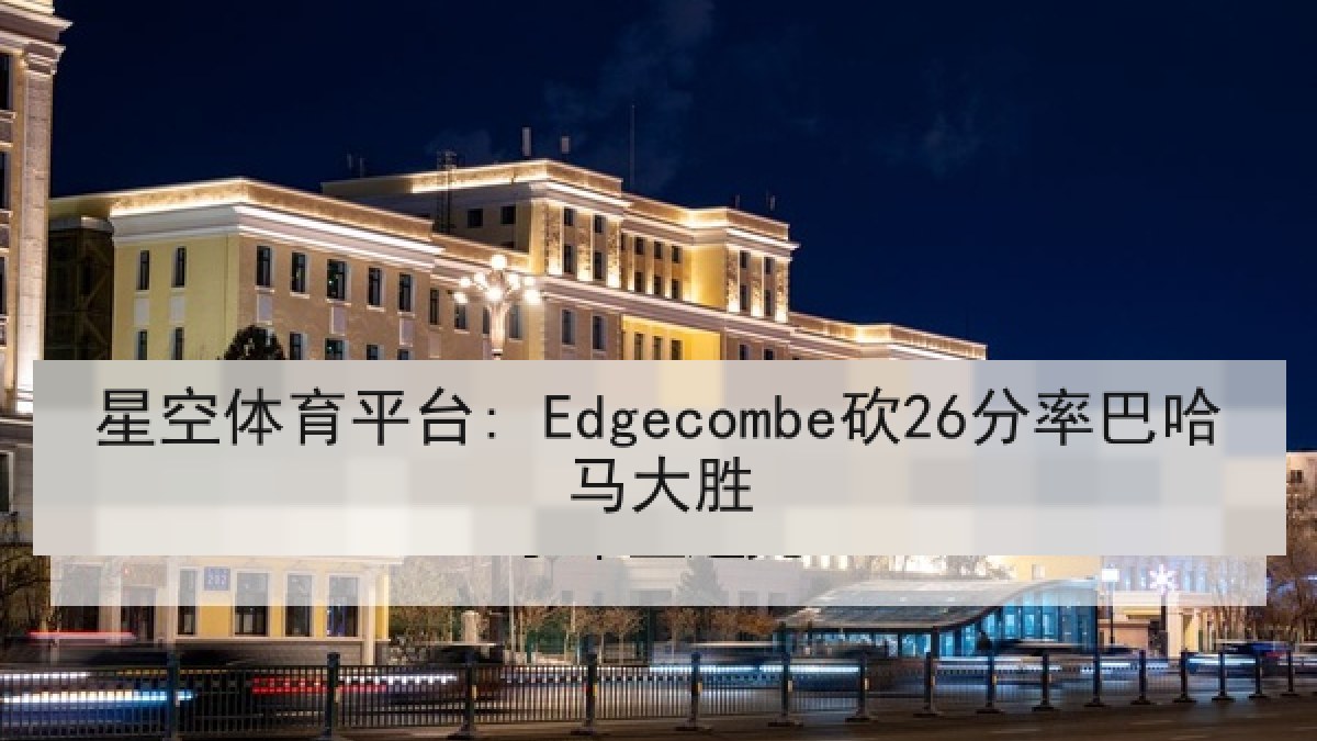 星空体育平台: Edgecombe砍26分率巴哈马大胜 星空体育平台: Edgecombe砍26分率巴哈马大胜