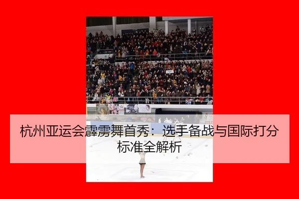 杭州亚运会霹雳舞首秀：选手备战与国际打分标准全解析