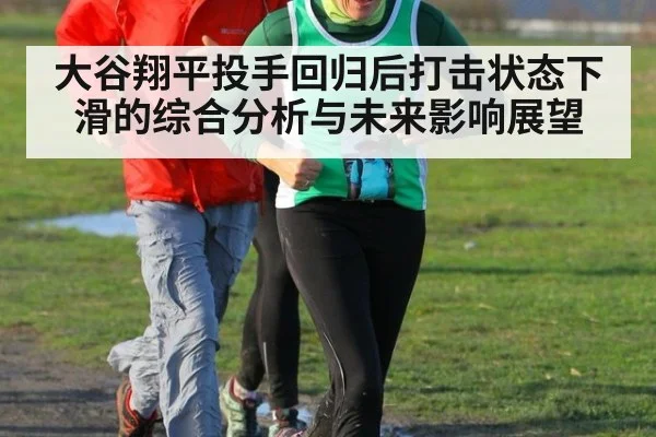 大谷翔平投手回归后打击状态下滑的综合分析与未来影响展望