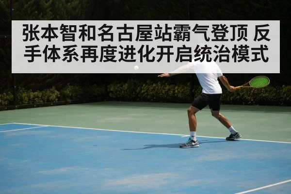 张本智和名古屋站霸气登顶 反手体系再度进化开启统治模式