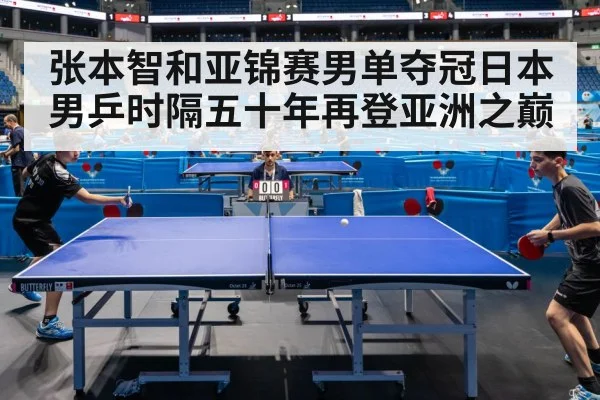 张本智和亚锦赛男单夺冠日本男乒时隔五十年再登亚洲之巅