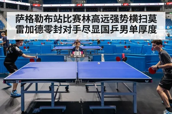 萨格勒布站比赛林高远强势横扫莫雷加德零封对手尽显国乒男单厚度