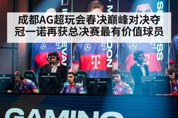 成都AG超玩会春决巅峰对决夺冠一诺再获总决赛最有价值球员